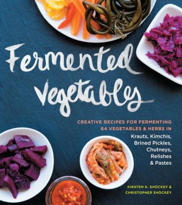 Fermented Vegetables: Creative Recipes for Fermenting 64 Vegetables & Herbs in Krauts, Kimchis, Brined Pickles, Chutneys, Relishes & Pastes By Kirsten K. Shockey, Christopher Shockey Cover Image