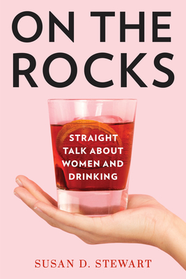 On the Rocks: Straight Talk about Women and Drinking By Susan D. Stewart Cover Image