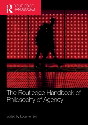 The Routledge Handbook of Philosophy of Agency (Routledge Handbooks in Philosophy)