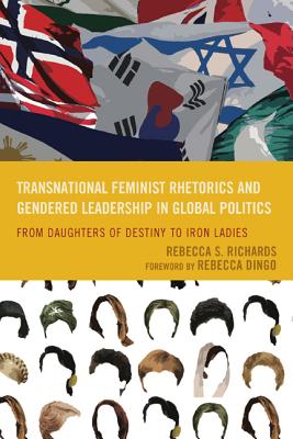 Transnational Feminist Rhetorics and Gendered Leadership in Global Politics: From Daughters of Destiny to Iron Ladies (Cultural Studies/Pedagogy/Activism) By Rebecca S. Richards, Rebecca Dingo (Foreword by) Cover Image