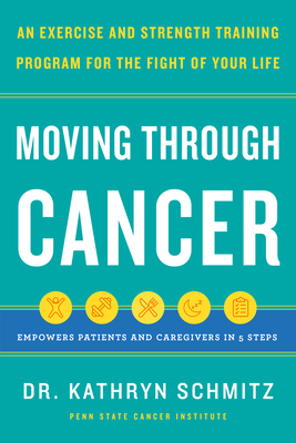 Moving Through Cancer: An Exercise and Strength-Training Program for the Fight of Your Life - Empowers Patients and Caregivers in 5 Steps By Dr. Kathryn Schmitz Cover Image