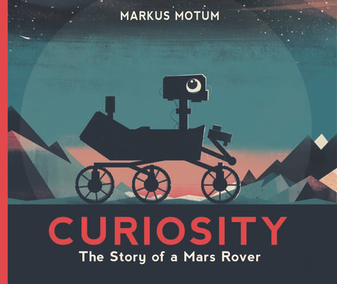 Curiosity: The Story of a Mars Rover By Markus Motum, Markus Motum (Illustrator) Cover Image