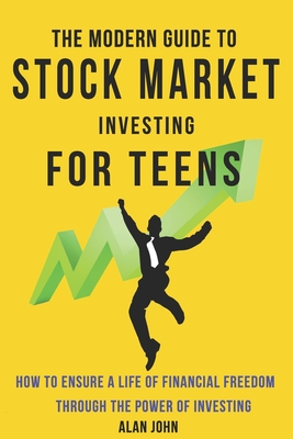 The Modern Guide to Stock Market Investing for Teens: How to Ensure a Life of Financial Freedom Through the Power of Investing Cover Image