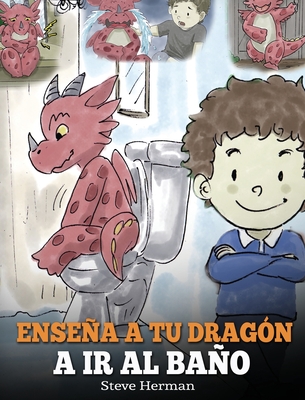 Enseña a Tu Dragón a Ir al Baño: Cómo Enseñar a Ir al Baño a Tu Dragón Que Tiene Miedo a Hacer Popó. Una Linda Historia Para Niños Para Hacer que el E (My Dragon Books Espa #1)
