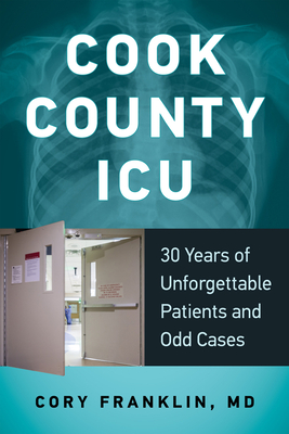 Cook County ICU: 30 Years of Unforgettable Patients and Odd Cases By Cory Franklin, MD Cover Image