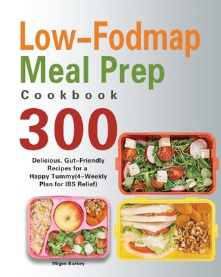 Low-Fodmap Meal Prep Cookbook: 300 Delicious, Gut-Friendly Recipes for a Happy Tummy(4-Weekly Plan for IBS Relief) By Migen Burkey Cover Image