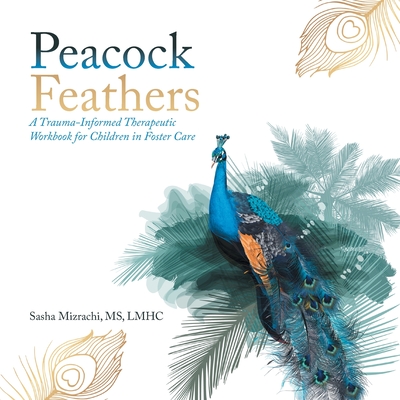 Peacock Feathers: A Trauma-Informed Therapeutic Workbook for Children in Foster Care By Lmhc Mizrachi Cover Image