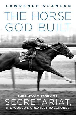 The Horse God Built: The Untold Story of Secretariat, the World's Greatest Racehorse Cover Image