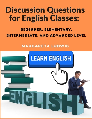 Discussion Questions for English Classes: Beginner, Elementary, Intermediate, and Advanced Level Cover Image