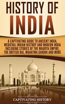 History of India: A Captivating Guide to Ancient India, Medieval Indian History, and Modern India Including Stories of the Maurya Empire By Captivating History Cover Image