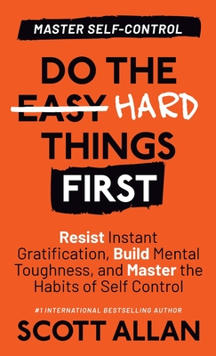 Do the Hard Things First: Resist Instant Gratification, Build Mental Toughness, and Master the Habits of Self Control Cover Image