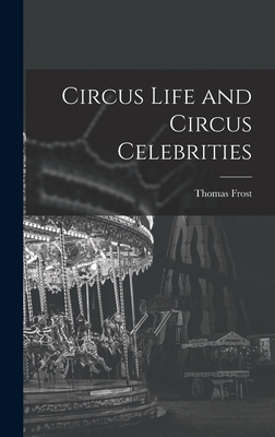 Circus Life and Circus Celebrities By Thomas Frost Cover Image