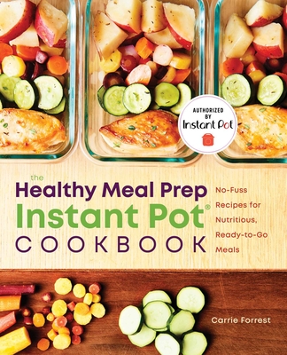 The Healthy Meal Prep Instant Pot(r) Cookbook: No-Fuss Recipes for Nutritious, Ready-To-Go Meals By Carrie Forrest Cover Image
