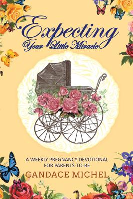 Expecting Your Little Miracle: A weekly pregnancy devotional for parents to be! By Candace Michel Cover Image