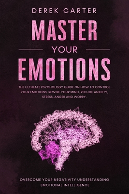 Master Your Emotions: The ultimate psychology guide on how to control your emotions, rewire your mind, reduce anxiety, stress, anger and wor Cover Image