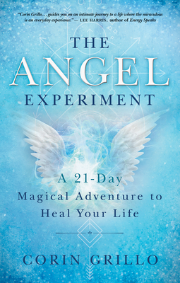 The Angel Experiment: A 21-Day Magical Adventure to Heal Your Life By Corin Grillo Cover Image