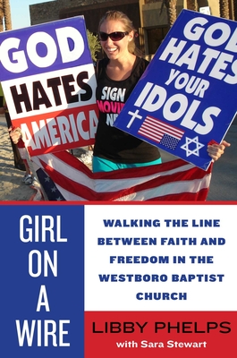 Girl on a Wire: Walking the Line Between Faith and Freedom in the Westboro Baptist Church By Libby Phelps, Sara Stewart Cover Image