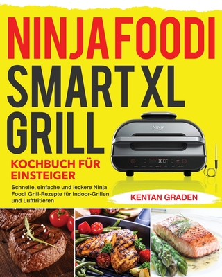 Ninja Foodi Smart XL Grill Kochbuch für Einsteiger: Schnelle, einfache und leckere Ninja Foodi Grill Rezepte für Indoor-Grillen und Luftfritiere By Kentan Graden Cover Image