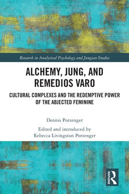 Alchemy, Jung, and Remedios Varo: Cultural Complexes and the Redemptive Power of the Abjected Feminine (Research in Analytical Psychology and Jungian Studies) Cover Image