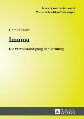 Imama: Die Vervollstaendigung Der Berufung (Lernweg Zum Schia-Islam. Wiener Schia-Islam Vorlesungen #4) By Hamid Kasiri (Editor), Hamid Kasiri Cover Image