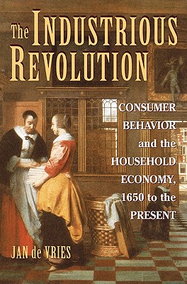 The Industrious Revolution: Consumer Behavior and the Household Economy, 1650 to the Present Cover Image