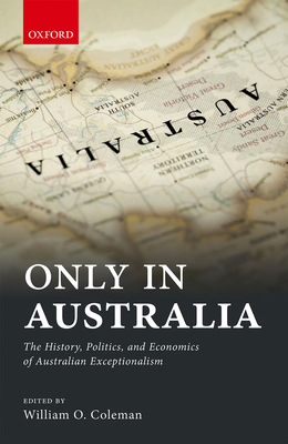 Only in Australia: The History, Politics, and Economics of Australian Exceptionalism By William Coleman (Editor) Cover Image