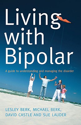 Living with Bipolar: A Guide to Understanding and Managing the Disorder By Lesley Berk, Michael Berk, David Castle, Sue Lauder Cover Image