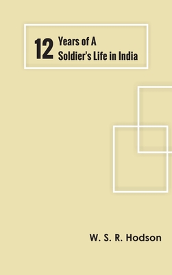 Twelve Years of a Soldier's Life in India By W S R Hodson Cover Image