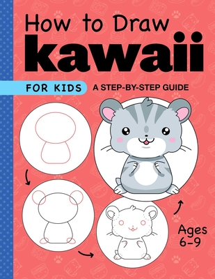 How to Draw Kawaii for Kids: A Step-by-Step Guide for Kids Ages 6-9 (Drawing for Kids Ages 6 to 9) By Rockridge Press Cover Image