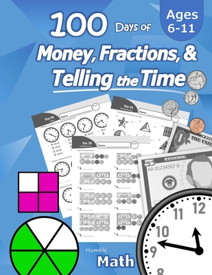 Humble Math - 100 Days of Money, Fractions, & Telling the Time: Workbook (With Answer Key): Ages 6-11 - Count Money (Counting United States Coins and Cover Image
