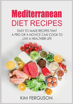 Mediterranean Diet Recipes: Easy to Make Recipes That a Pro or a Novice Can Cook To Live a Healthier Life Cover Image