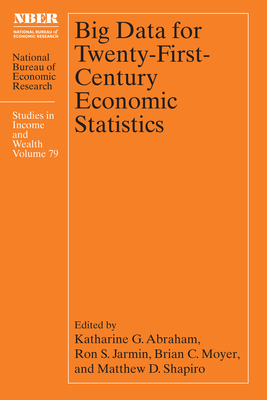 Big Data for Twenty-First-Century Economic Statistics (National Bureau of Economic Research Studies in Income and Wealth #79) By Katharine G. Abraham (Editor), Ron S. Jarmin (Editor), Brian C. Moyer (Editor), Matthew D. Shapiro (Editor) Cover Image