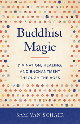 Buddhist Magic: Divination, Healing, and Enchantment through the Ages By Sam van Schaik Cover Image