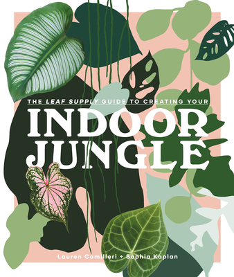 The Leaf Supply Guide to Creating Your Indoor Jungle By Lauren Camilleri, Sophia Kaplan Cover Image