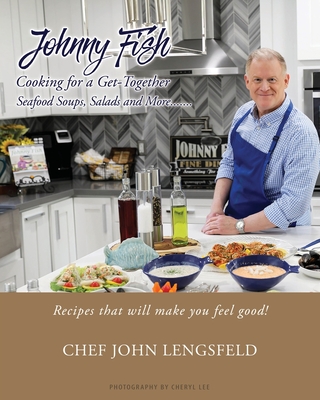 Johnny Fish Cooking for a Get-Together: Seafood Soups, Salads and More... By Chef John Lengsfeld Cover Image