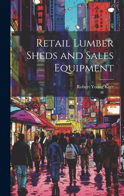 Retail Lumber Sheds and Sales Equipment By Robert Young Kerr Cover Image