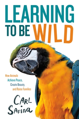 Learning to Be Wild (A Young Reader's Adaptation): How Animals Achieve Peace, Create Beauty, and Raise Families