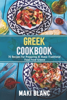 Greek Cookbook: 70 Recipes For Preparing At Home Traditional Food From Greece Cover Image
