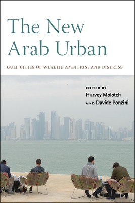 The New Arab Urban: Gulf Cities of Wealth, Ambition, and Distress Cover Image