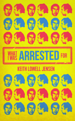 What I Was Arrested For By Keith Lowell Jensen Cover Image