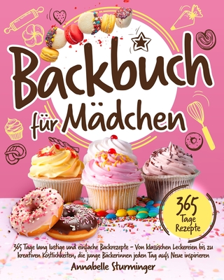 Backbuch für Mädchen: 365 Tage lang lustige und einfache Backrezepte Von klassischen Leckereien bis zu kreativen Köstlichkeiten, die junge B Cover Image
