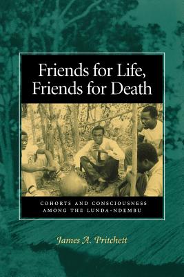 Friends for Life, Friends for Death: Cohorts and Consciousness Among the Lunda-Ndembu By James A. Pritchett Cover Image