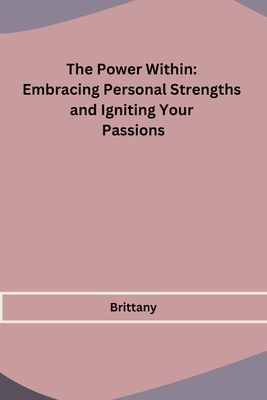 The Power Within: Embracing Personal Strengths and Igniting Your Passions Cover Image