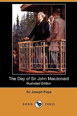 The Day of Sir John MacDonald (Illustrated Edition) (Dodo Press) By Joseph Pope Cover Image