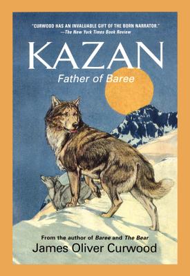 Kazan: Father of Baree By James Oliver Curwood Cover Image