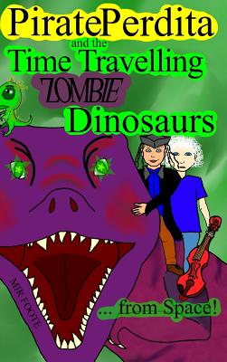 Pirate Perdita and the Time Travelling Zombie Dinosaurs...from Space! By Mir Foote Cover Image