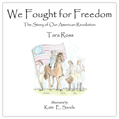 We Fought for Freedom: The Story of Our American Revolution By Tara Ross, Kate E. Sands (Illustrator) Cover Image