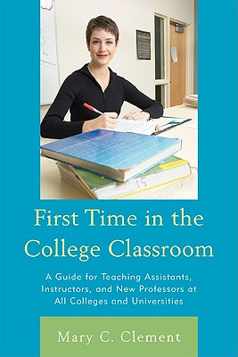 First Time in the College Classroom: A Guide for Teaching Assistants, Instructors, and New Professors at All Colleges and Universities Cover Image