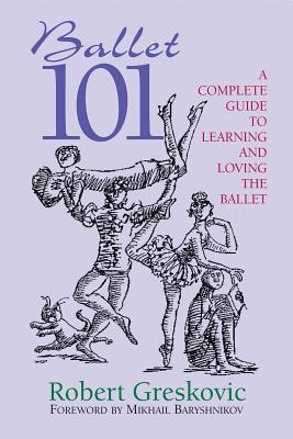 Ballet 101: A Complete Guide to Learning and Loving the Ballet (Limelight) By Robert Greskovic Cover Image