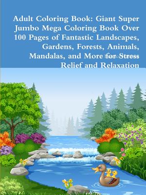 Adult Coloring Book: Giant Super Jumbo Mega Coloring Book Over 100 Pages of Fantastic Landscapes, Gardens, Forests, Animals, Mandalas, and Cover Image